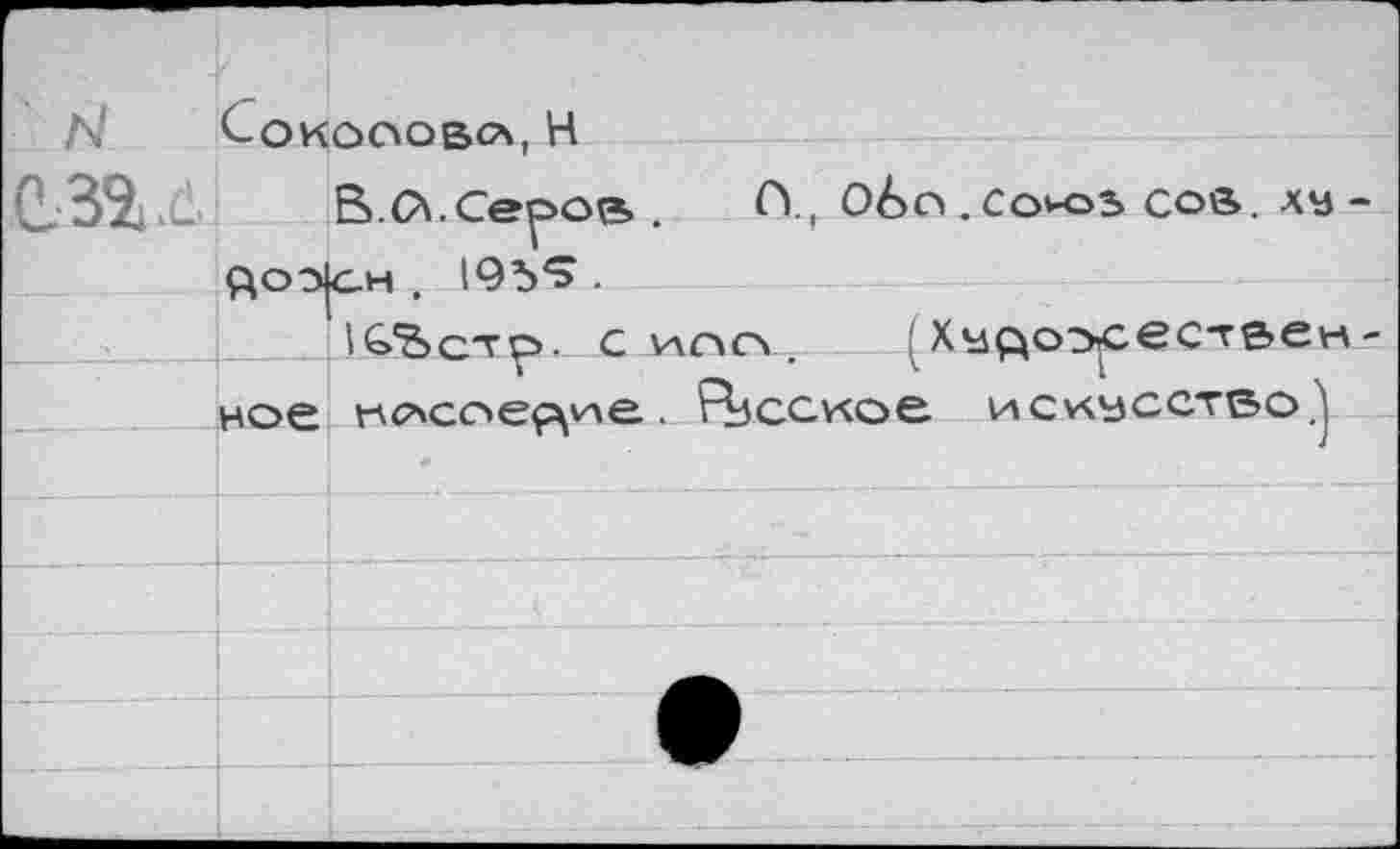 ﻿Л' Соколов«*, Н
C.3V В. О\. Серов. Û., Обо .Союз сое. ха ^оз|сн . 195*5 .
(СЪсхгр. с VXCXCX .	! Художествен
ное носое^уле.. Ясское искусство?)